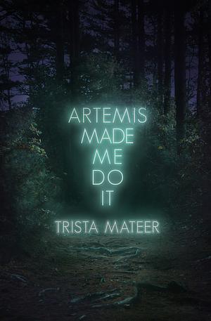 Artemis Made Me Do It by Trista Mateer