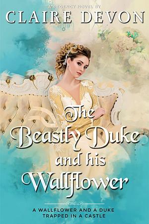 The Beastly Duke and his Wallflower by Claire Devon, Claire Devon