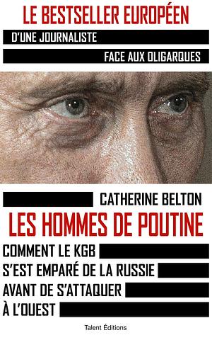 Les hommes de Poutine : Comment le KGB s'est emparé de la Russie avant de s'attaquer à l'Ouest by Catherine Belton, Catherine Belton