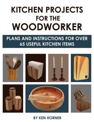 Kitchen Projects for the Woodworker: Plans and Instructions for Over 65 Useful Kitchen Items by Ken Horner