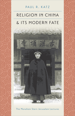 Religion in China & Its Modern Fate by Paul R. Katz