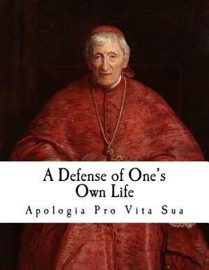 A Defense of One's Own Life: Apologia Pro Vita Sua by John Henry Cardinal Newman