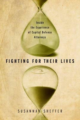 Fighting for Their Lives: Inside the Experience of Capital Defense Attorneys by Susannah Sheffer