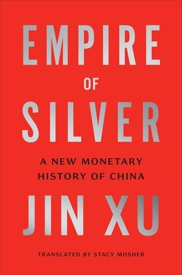 Empire of Silver: A New Monetary History of China by Jin Xu