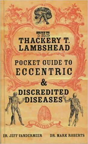 The Thackery T. Lambshead Pocket Guide to Eccentric and Discredited Diseases by Jeff VanderMeer
