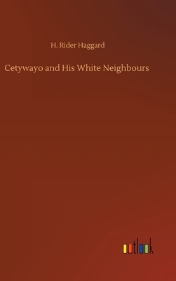 Cetywayo and His White Neighbours by H. Rider Haggard