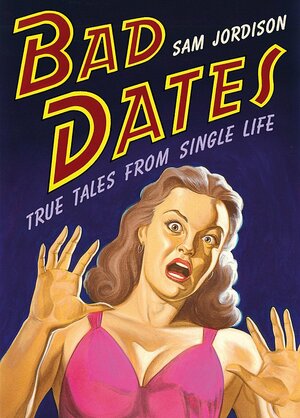 Bad Dates True Tales From Single Life by Sam Jordison