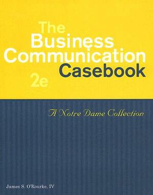 The Business Communication Casebook: A Notre Dame Collection by James S. O'Rourke