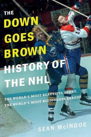 The Down Goes Brown History of the NHL: The World\'s Most Beautiful Sport, the World\'s Most Ridiculous League by Sean McIndoe