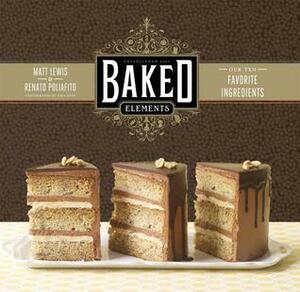 Baked Elements: The Importance of Being Baked in 10 Favorite Ingredients by Tina Rupp, Matt Lewis, Renato Poliafito
