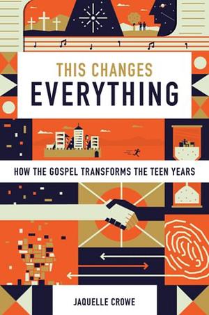 This Changes Everything: How the Gospel Transforms the Teen Years by Jaquelle Crowe Ferris