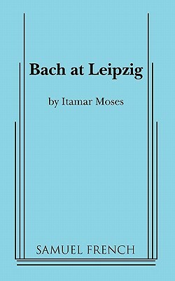 Bach at Leipzig by Itamar Moses
