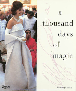 A Thousand Days of Magic: Dressing Jacqueline Kennedy for the White House by Oleg Cassini