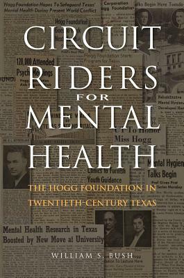 Circuit Riders for Mental Health: The Hogg Foundation in Twentieth-Century Texas by William S. Bush
