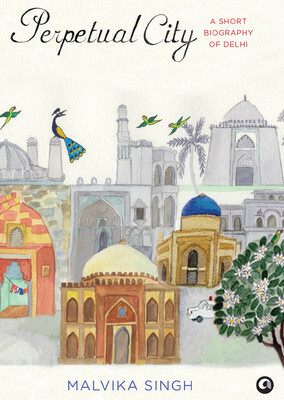 Perpetual City: A Short Biography of Delhi by Malvika Singh