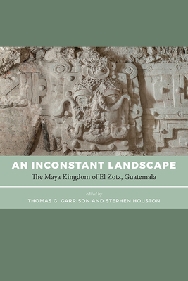 An Inconstant Landscape: The Maya Kingdom of El Zotz, Guatemala by 