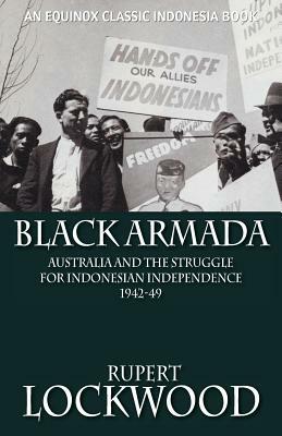 Black Armada: Australia and the Struggle for Indonesian Independence 1942-49 by Rupert Lockwood