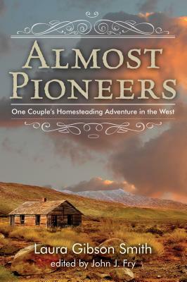 Almost Pioneers: One Couple's Homesteading Adventure in the West by John Fry