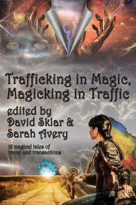 Trafficking in Magic, Magicking in Traffic by Pauline J. Alama, David Sklar, Daniel Braum, Scott Hungerford, Rhonda Parrish, M.C. DeMarco, Deirdre M. Murphy, Elizabeth Bear, Deborah Grabien, E. Grace Diehl, Sarah Avery, Richard Rider, Joyce Chng, James Enge, Darrell Schweitzer, D.W. Carlson, Manny Frishberg, George R. Galuschak, Megan Arkenberg, Sara M. Harvey, Heather Stearns