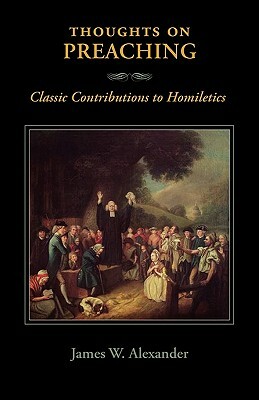 Thoughts on Preaching: Classic Contributions to Homiletics by James W. Alexander