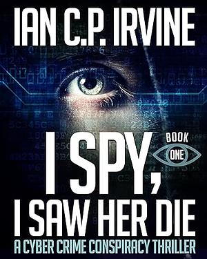 I Spy, I Saw Her Die by Ian C.P. Irvine