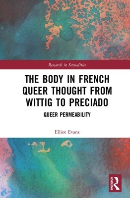 The Body in French Queer Thought from Wittig to Preciado: Queer Permeability by Elliot Evans