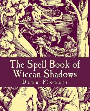 The Spell Book of Wiccan Shadows by Dawn Flowers