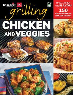 Char-Broil's Grilling Chicken and Veggies: 150 Savory Recipes for Sizzle on the Grill by Editors of Creative Homeowner