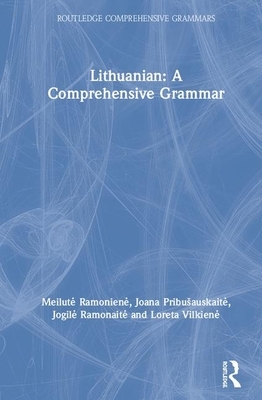 Lithuanian: A Comprehensive Grammar by Meilute Ramoniene, Joana Pribusauskaite, Jogile Teresa Ramonaite