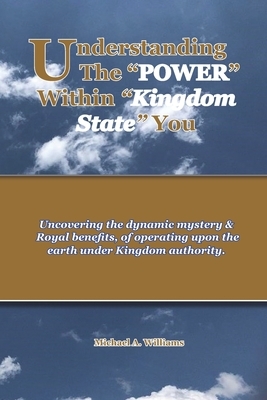 Understanding the "POWER" within Kingdom State You by Michael A. Williams