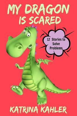 My Dragon Is Scared: 12 Rhyming Stories to Help With Toddler Fears: Perfect for Early Readers or to Read With Your Child at Bedtime by Katrina Kahler