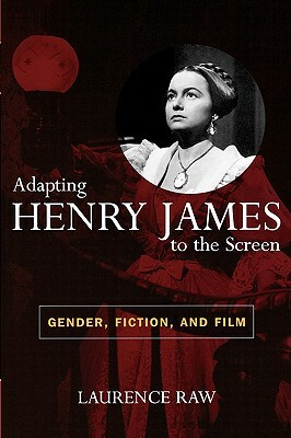 Adapting Henry James to the Screen: Gender, Fiction, and Film by Laurence Raw