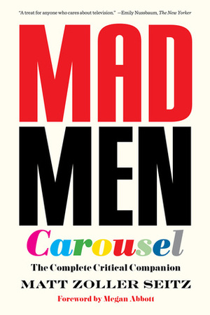Mad Men Carousel (Paperback Edition): The Complete Critical Companion by Megan Abbott, Max Dalton, Matt Zoller Seitz