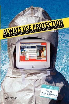 Always Use Protection: A Teen's Guide to Safe Computing by Dan Appleman