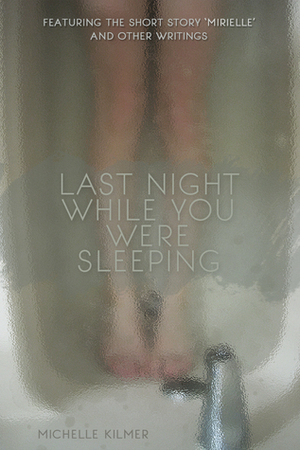 Last Night While You Were Sleeping by Michelle Kilmer