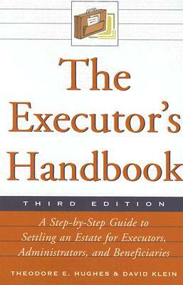 The Executor's Handbook: A Step-By-Step Guide to Settling an Estate for Executors, Administrators, and Beneficiaries by Theodore E. Hughes, David Klein