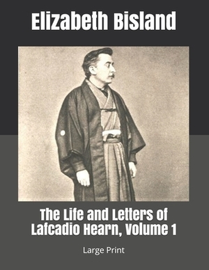 The Life and Letters of Lafcadio Hearn, Volume 1: Large Print by Elizabeth Bisland