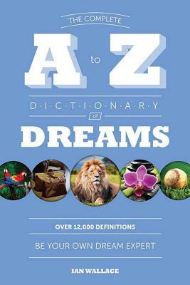 The Complete A to Z Dictionary of Dreams: Be Your Own Dream Expert by Ian Wallace