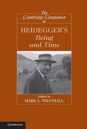 The Cambridge Companion to Heidegger's 'Being and Time by Mark A. Wrathall, Mark A. Wrathall