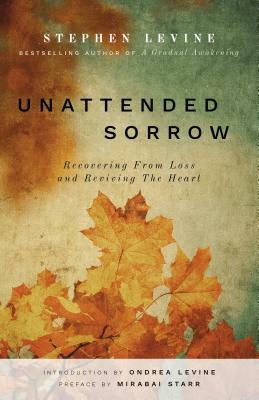 Unattended Sorrow: Recovering from Loss and Reviving the Heart by Stephen Levine