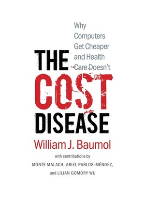 The Cost Disease: Why Computers Get Cheaper and Health Care Doesn't by Hilary Tabish, William J. Baumol, Monte Malach, Ariel Pablos-Méndez, David de Farranti, Lillian Gomory Wu