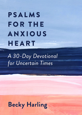 Psalms for the Anxious Heart: A 30-Day Devotional for Uncertain Times by Becky Harling