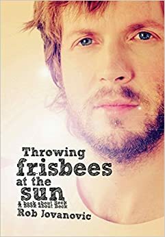 Throwing Frisbees At The Sun: A Book About Beck by Rob Jovanovic