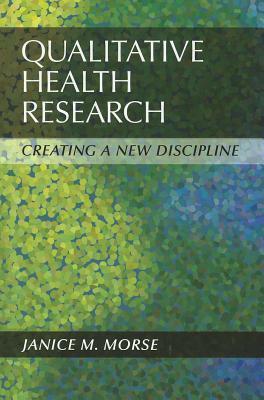 Qualitative Health Research: Creating a New Discipline by Janice M. Morse