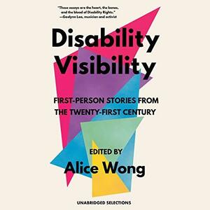 Disability Visibility: First-Person Stories from the Twenty-First Century: Unabridged Selections by Alice Wong