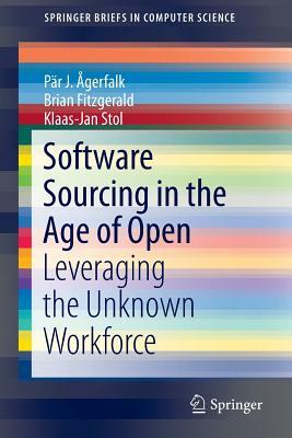 Software Sourcing in the Age of Open: Leveraging the Unknown Workforce by Pär J. Ågerfalk, Klaas-Jan Stol, Brian Fitzgerald