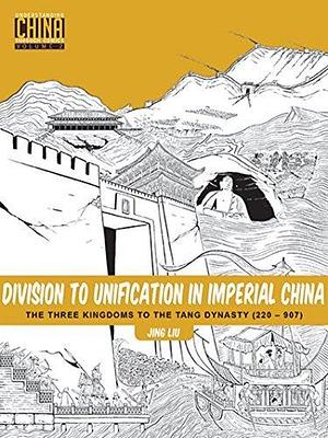 Division to Unification in Imperial China: The Three Kingdoms to the Tang Dynasty by Jing Liu, Jing Liu