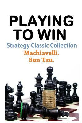 Playing To Win: Strategy Classic Collection by Sun Tzu, Classic Good Books, Niccolò Machiavelli
