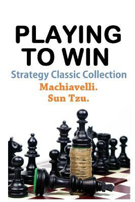 Playing To Win: Strategy Classic Collection by Niccolò Machiavelli, Sun Tzu, Classic Good Books