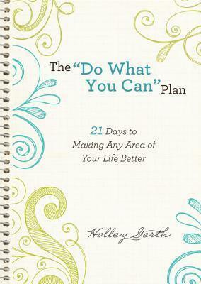The Do What You Can Plan: 21 Days to Making Any Area of Your Life Better by Holley Gerth